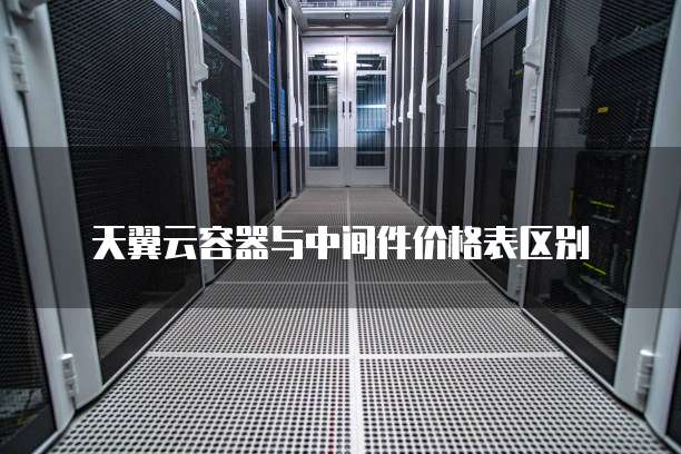 天翼云容器与中间件价格表区别