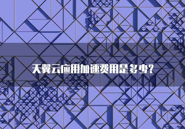 天翼云应用加速费用是多少?