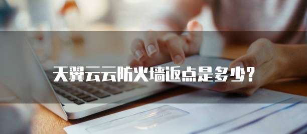 天翼云云防火墙返点是多少?