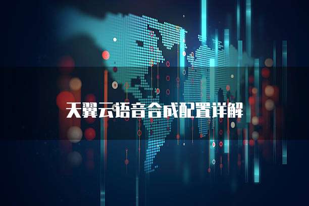 天翼云语音合成配置详解