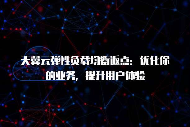 天翼云弹性负载均衡返点:优化你的业务,提升用户体验