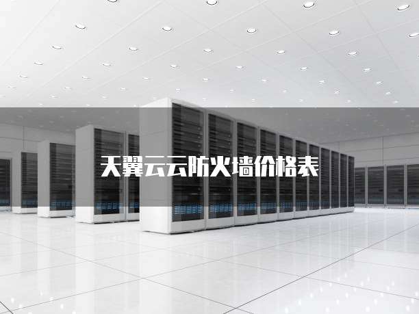 天翼云云防火墙价格表