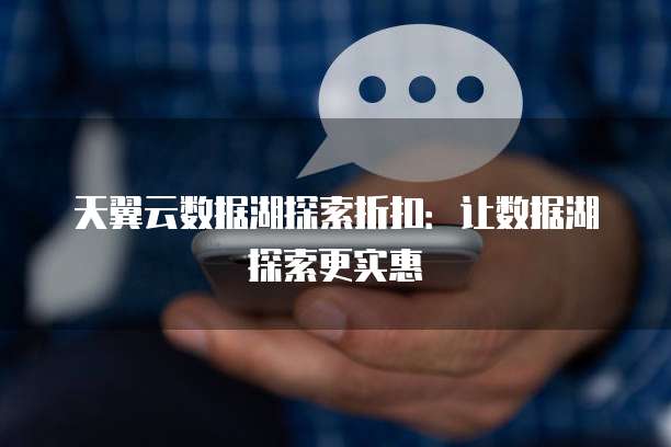 天翼云数据湖探索折扣:让数据湖探索更实惠