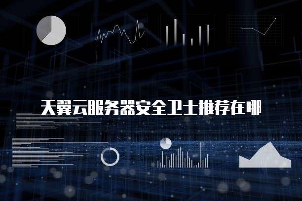 天翼云服务器安全卫士推荐在哪