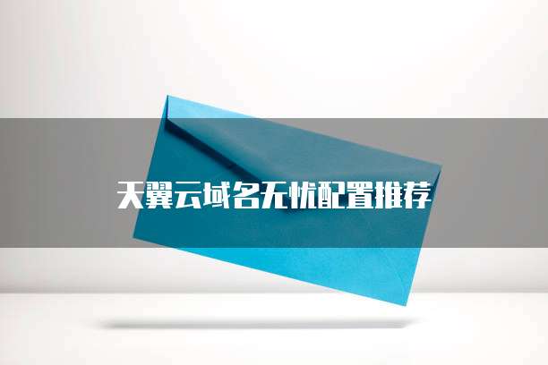 天翼云域名无忧配置推荐