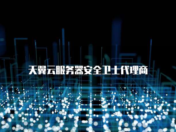 天翼云服务器安全卫士代理商