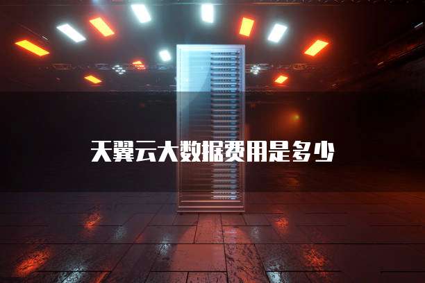 天翼云大数据费用是多少
