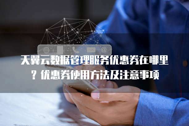 天翼云数据管理服务优惠券在哪里?优惠券使用方法及注意事项