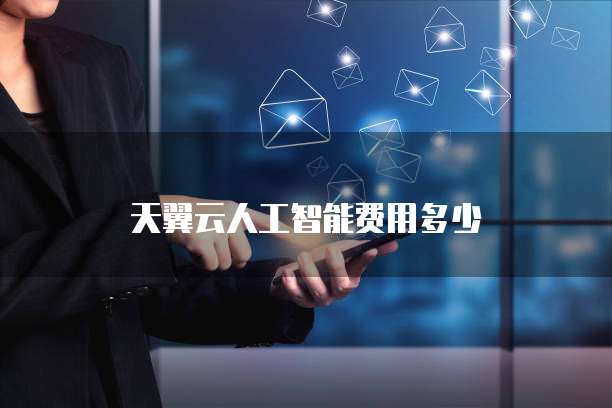 天翼云人工智能费用多少