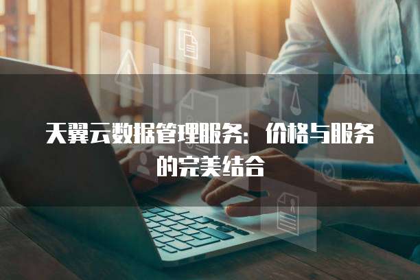 天翼云数据管理服务:价格与服务的完美结合