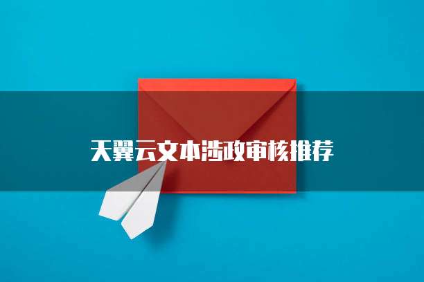 天翼云文本涉政审核推荐