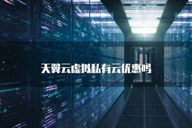 天翼云虚拟私有云优惠吗