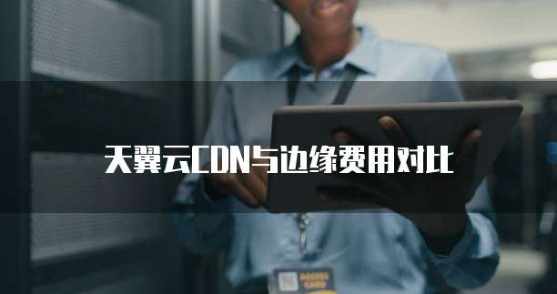 天翼云CDN与边缘费用对比