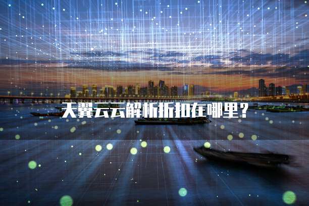 天翼云云解析折扣在哪里?