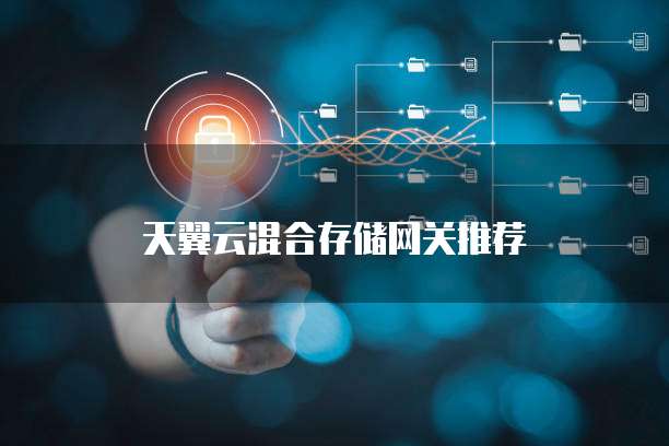 天翼云混合存储网关推荐