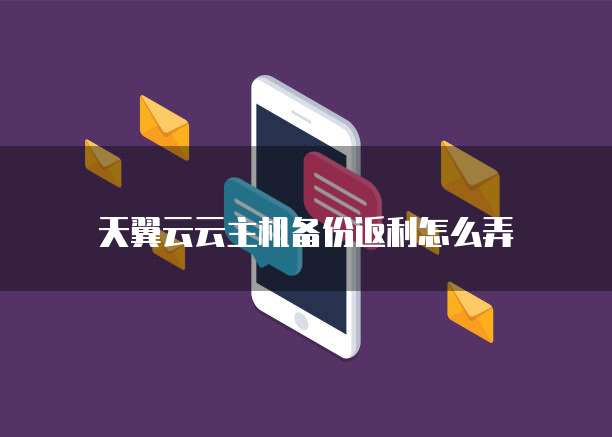 天翼云云主机备份返利怎么弄
