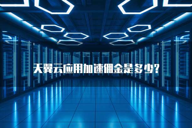 天翼云应用加速佣金是多少?