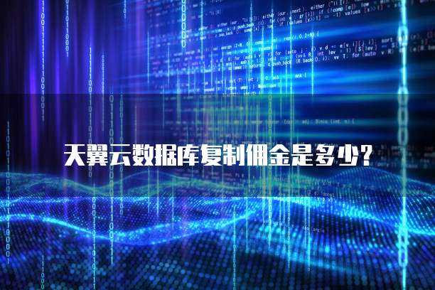 天翼云数据库复制佣金是多少?