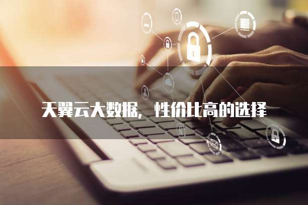 天翼云大数据,性价比高的选择