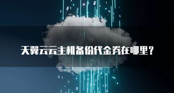 天翼云云主机备份代金券在哪里？