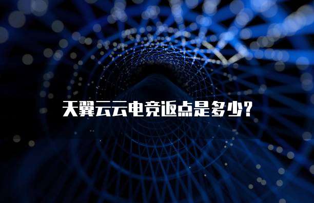 天翼云云电竞返点是多少?
