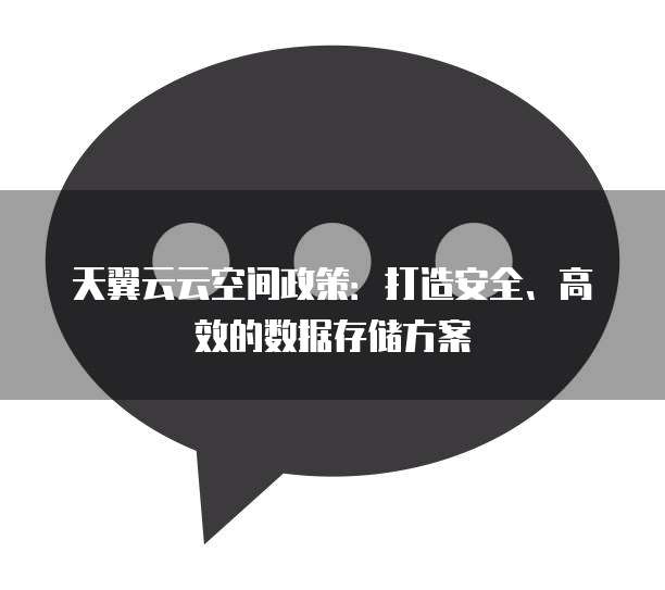 天翼云云空间政策:打造安全、高效的数据存储方案