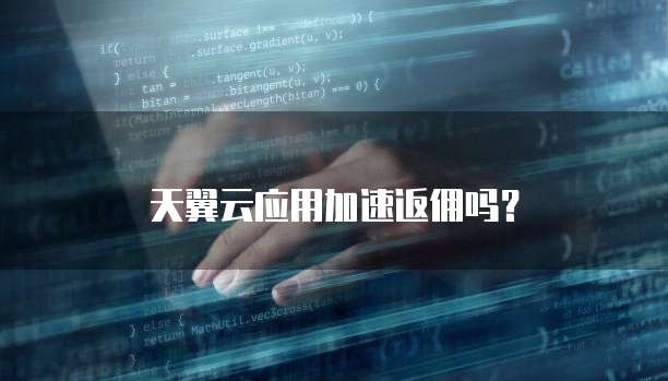 天翼云应用加速返佣吗?