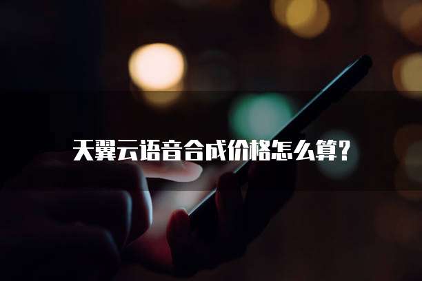 天翼云语音合成价格怎么算？