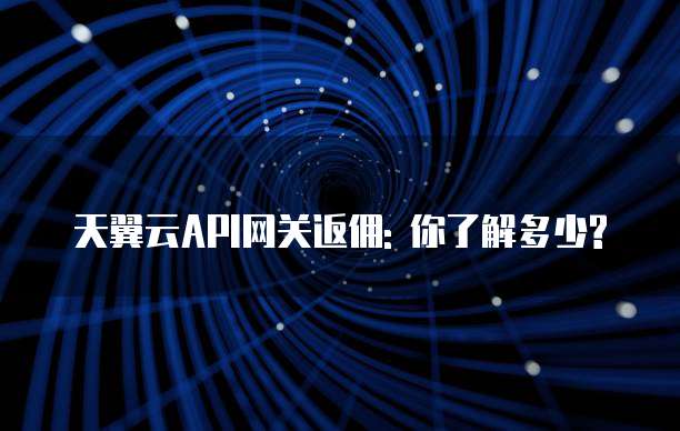 天翼云API网关返佣: 你了解多少?
