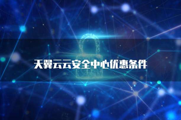 天翼云云安全中心优惠条件