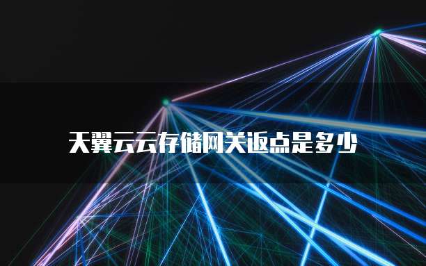 天翼云云存储网关返点是多少