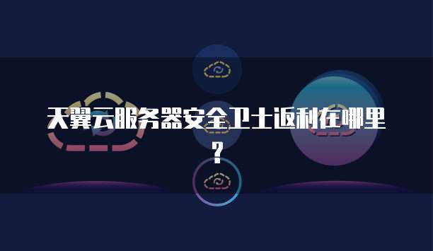 天翼云服务器安全卫士返利在哪里?