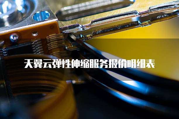 天翼云弹性伸缩服务报价明细表