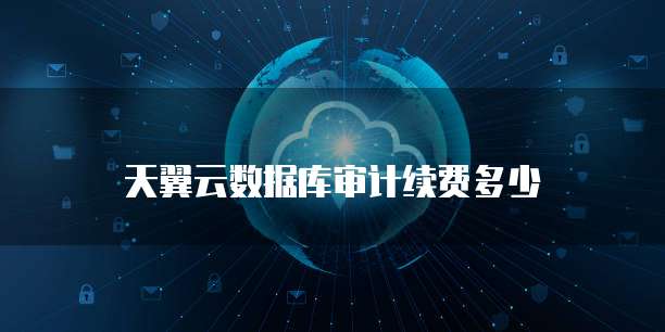 天翼云数据库审计续费多少