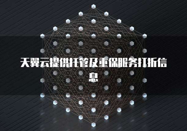 天翼云提供托管及重保服务打折信息