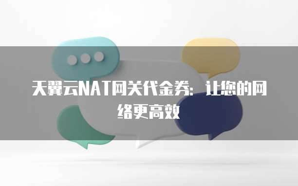 天翼云NAT网关代金券:让您的网络更高效