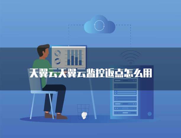 天翼云天翼云监控返点怎么用