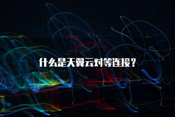 什么是天翼云对等连接?