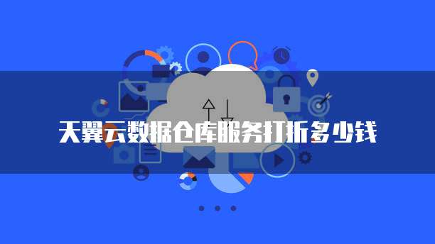 天翼云数据仓库服务打折多少钱