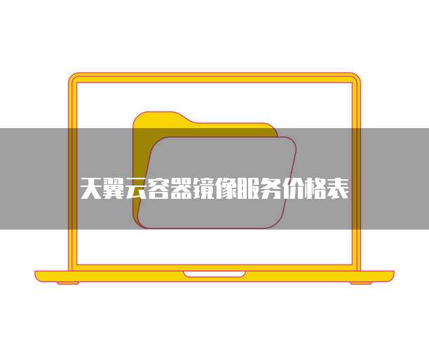 天翼云容器镜像服务价格表