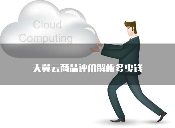 天翼云商品评价解析多少钱