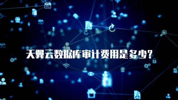 天翼云数据库审计费用是多少?