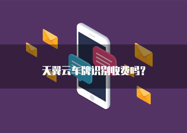 天翼云车牌识别收费吗?