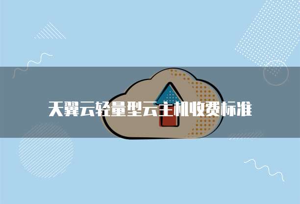 天翼云轻量型云主机收费标准