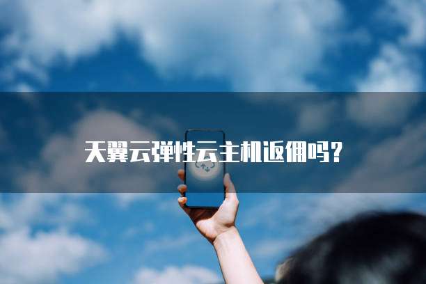 天翼云弹性云主机返佣吗?