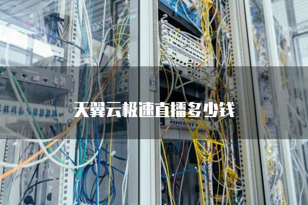 天翼云极速直播多少钱
