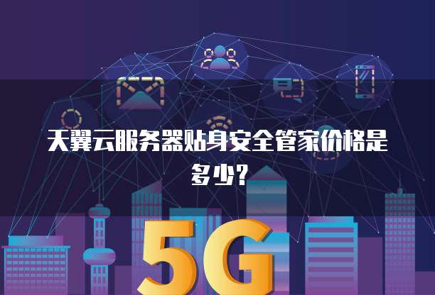 天翼云服务器贴身安全管家价格是多少?