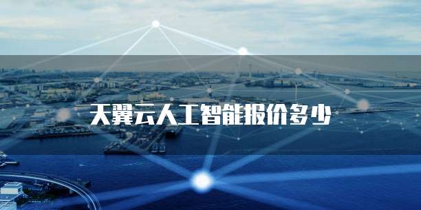 天翼云人工智能报价多少