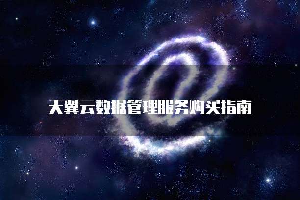 天翼云数据管理服务购买指南