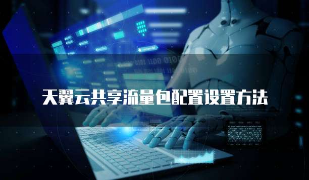 天翼云共享流量包配置设置方法